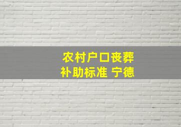 农村户口丧葬补助标准 宁德